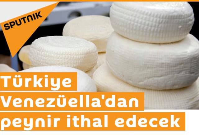 SPUTNİK NEWS TÜRKİYE: TÜRKİYE VENEZÜELLA`DAN PEYNİR İTHAL EDECEK- 22 AĞUSTOS 2020