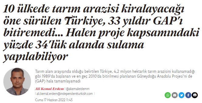 INDEPENDENT TÜRKÇE: 10 ÜLKEDE TARIM ARAZİSİ KİRALAYACAĞI ÖNE SÜRÜLEN TÜRKİYE, 33 YILDIR GAP`I BİTİREMEDİ... HALEN PROJE KAPSAMINDAKİ YÜZDE 34`LÜK ALANDA SULAMA YAPILABİLİYOR- 17 HAZİRAN 2022